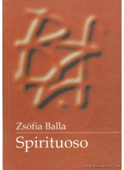 Balla Zsófia - Spirituoso Balla Zsófia - Spirituoso, Pécs - Budapest 1999 antikvár könyv