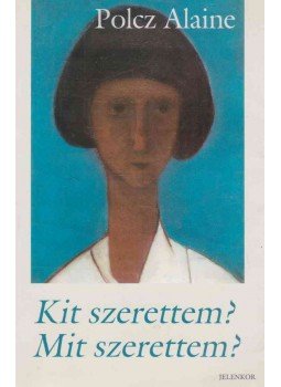 Polcz Alaine - Kit szerettem? Mit szerettem? Polcz Alaine - Kit szerettem? Mit szerettem?, Pécs 2004 antikvár könyv