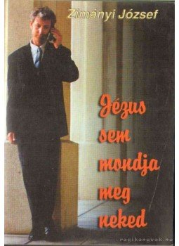 Zimányi József - Jézus sem mondja meg neked Zimányi József - Jézus sem mondja meg neked, 2001 antikvár könyv