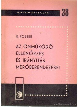 Roeber, R. - Az önműködő ellenőrzés és irányítás mérőberendezései Roeber, R. - Az önműködő ellenőrzés és irányítás mérőberendezései, Budapest 1967 antikvár könyv