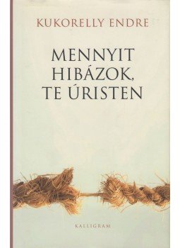 Kukorelly Endre - Mennyit hibázok, te úristen Kukorelly Endre - Mennyit hibázok, te úristen, Pozsony 2010 antikvár könyv