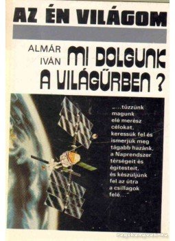 Almár Iván - Mi dolgunk a világűrben? Almár Iván - Mi dolgunk a világűrben?, Budapest 1988 antikvár könyv