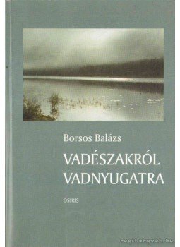 Borsos Balázs - Vadészakról vadnyugatra Borsos Balázs - Vadészakról vadnyugatra, Budapest 2000 antikvár könyv