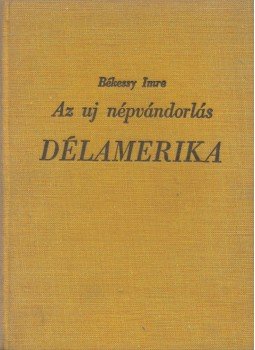 Békessy Imre - Az uj népvándorlás - Délamerika Békessy Imre - Az uj népvándorlás - Délamerika, Budapest 1939 antikvár könyv