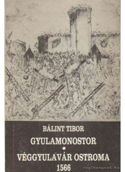 Bálint Tibor - Gyulamonostor - Véggyulavár ostroma 1566 Bálint Tibor - Gyulamonostor - Véggyulavár ostroma 1566, Gyula 1996 antikvár könyv