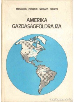 Probáld Ferenc, Sárfalvi Béla, Szegedi Nándor Dr., Mészáros Rezső - Amerika gazdaságföldrajza Probáld Ferenc, Sárfalvi Béla, Szegedi Nándor Dr., Mészáros Rezső - Amerika gazdaságföldrajza, Budapest 1987 antikvár könyv