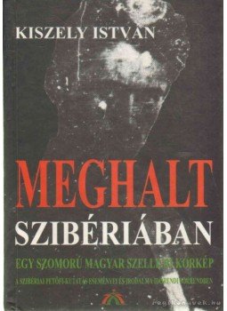 Kiszely István - Meghalt Szibériában Kiszely István - Meghalt Szibériában, Budapest 2000 antikvár könyv