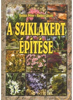 Balázs Péter, Balázs László - A sziklakert építése Balázs Péter, Balázs László - A sziklakert építése, Debrecen 1999 antikvár könyv