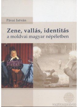 Pávai István - Zene, vallás, identitás a moldvai magyar népéletben Pávai István - Zene, vallás, identitás a moldvai magyar népéletben, Budapest 2005 antikvár könyv