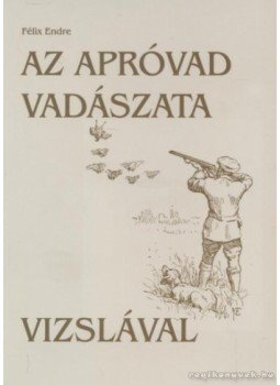 Félix Endre - Az apróvad vadászata vizslával Félix Endre - Az apróvad vadászata vizslával, 2011 antikvár könyv