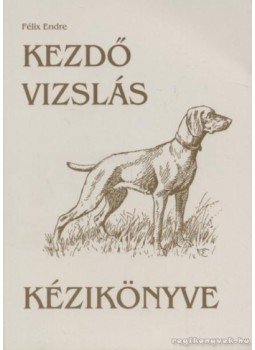 Félix Endre - Kezdő vizslás kézikönyve Félix Endre - Kezdő vizslás kézikönyve, 2011 antikvár könyv