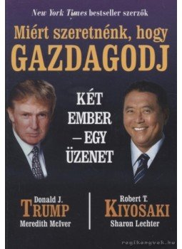 Trump, Donald J., Robert T. Kiyosaki - Miért szeretnénk, hogy gazdagodj Trump, Donald J., Robert T. Kiyosaki - Miért szeretnénk, hogy gazdagodj, Budapest 2007 antikvár könyv