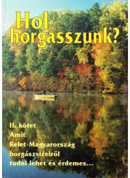 Abaffy György, Botár Gábor, Fehér Emil, Tóth Tibor - Hol horgásszunk? II. Abaffy György, Botár Gábor, Fehér Emil, Tóth Tibor - Hol horgásszunk? II., 2000 antikvár könyv