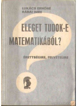 Lukács Ernőné, Rábai Imre - Eleget tudok-e matematikából? Lukács Ernőné, Rábai Imre - Eleget tudok-e matematikából?, Budapest 1973 antikvár könyv