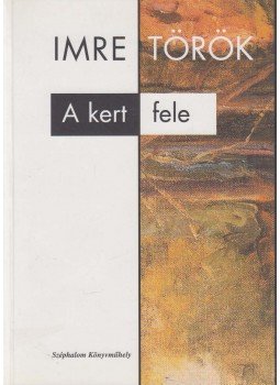 Török Imre - A kert fele Török Imre - A kert fele, Budapest 2004 antikvár könyv