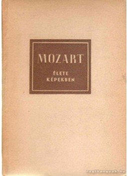 Petzoldt, Richard - Wolfgang Amadeus Mozart élete képekben Petzoldt, Richard - Wolfgang Amadeus Mozart élete képekben, Budapest 1957 antikvár könyv