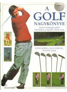 Newell, Steve, Foston, Paul, Anthony Atha - A golf nagykönyve Newell, Steve, Foston, Paul, Anthony Atha - A golf nagykönyve, Pécs 2000 antikvár könyv