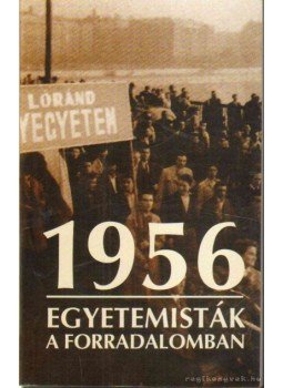 Sándor András, Bujdosó Alpár, Kiss Tamás, Márton László, Pomogáts Béla, Szapáry György, Várallyay Gyula - 1956 - Egyetemisták a forradalomban Sándor András, Bujdosó Alpár, Kiss Tamás, Márton László, Pomogáts Béla, Szapáry György, Várallyay Gyula - 1956 - Egyetemisták a forradalomban, Budapest 2006 antikvár könyv