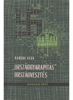 Karsai Elek - Országgyarapítás - országvesztés második rész Karsai Elek - Országgyarapítás - országvesztés második rész, 1961 antikvár könyv