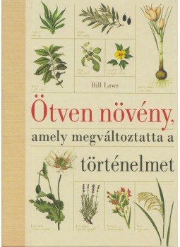 BILL LAWS - Ötven növény, amely megváltoztatta a történelmet BILL LAWS - Ötven növény, amely megváltoztatta a történelmet, Budapest 2012 antikvár könyv