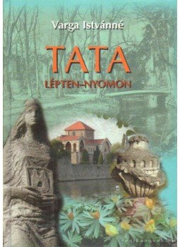 Varga Istvánné - Tata lépten-nyomon Varga Istvánné - Tata lépten-nyomon, Tata 2010 antikvár könyv