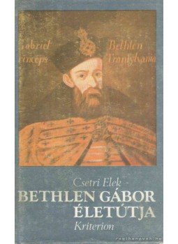 Csetri Elek - Bethlen Gábor életútja Csetri Elek - Bethlen Gábor életútja, Bukarest 1992 antikvár könyv