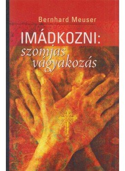 Meuser, Bernhard - Imádkozni: Szomjas vágyakozás Meuser, Bernhard - Imádkozni: Szomjas vágyakozás, Budapest 2012 antikvár könyv