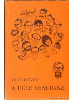 Vágó István - A fele sem igaz! Vágó István - A fele sem igaz!, Budapest 1984 antikvár könyv