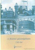 Vadas Ferenc,Dr. Balogh András,Dr. Gulyásné Gömöri Anikó - A fővárosi gázszolgáltatás 150 éve