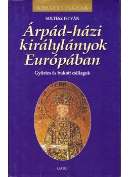 Soltész István - Árpád-házi királylányok Európában Soltész István - Árpád-házi királylányok Európában, Budapest 2002 antikvár könyv