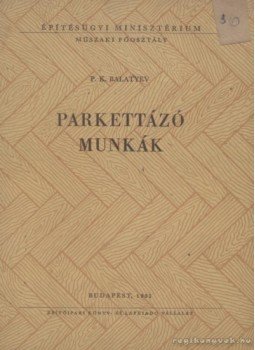 Balatyev, P. K. - Parkettázó munkák Balatyev, P. K. - Parkettázó munkák, Budapest 1951 antikvár könyv