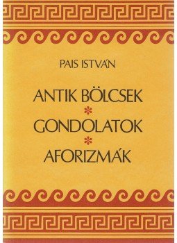 Pais István - Antik bölcsek, gondolatok, aforizmák Pais István - Antik bölcsek, gondolatok, aforizmák, Budapest 1986 antikvár könyv