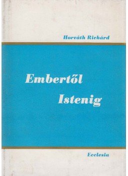 Horváth Richárd - Embertől-Istenig Horváth Richárd - Embertől-Istenig, Budapest 1976 antikvár könyv