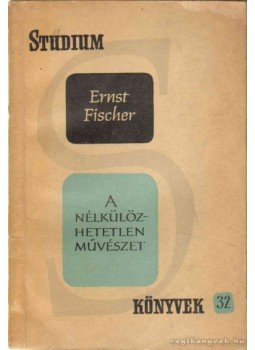Ernst Fischer - A nélkülözhetetlen művészet Ernst Fischer - A nélkülözhetetlen művészet, Budapest 1962 antikvár könyv