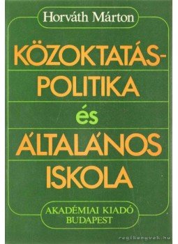 Horváth Márton - Közoktatás-politika és általános iskola Horváth Márton - Közoktatás-politika és általános iskola, Budapest 1978 antikvár könyv