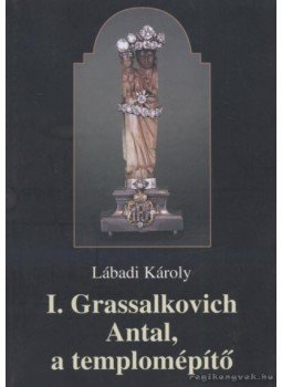 Lábadi Károly - I. Grassalkovich Antal, a templomépítő Lábadi Károly - I. Grassalkovich Antal, a templomépítő, Gödöllő 200 antikvár könyv