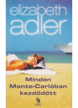 Elizabeth Adler - Minden Monte-Carlóban kezdődött Elizabeth Adler - Minden Monte-Carlóban kezdődött, Budapest 2010 antikvár könyv