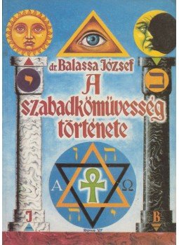 Balassa József - A szabadkőművesség története Balassa József - A szabadkőművesség története, Budapest 1990 antikvár könyv
