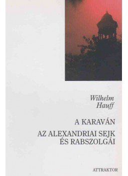 Wilhelm Hauff - A karaván / Az alexandriai sejk és rabszolgái Wilhelm Hauff - A karaván / Az alexandriai sejk és rabszolgái, Máriabesnyő - Gödöllő 2003 antikvár könyv