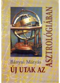 Bányai Mátyás - Új utak az asztrológiában Bányai Mátyás - Új utak az asztrológiában, 2006 antikvár könyv