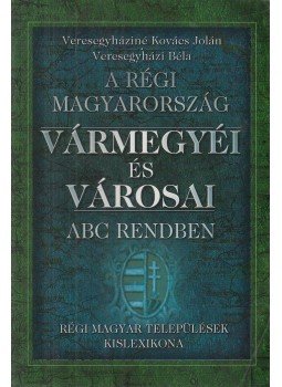 Veresegyházi Béla, Veresegyháziné Kovács Jolán - A régi Magyarország vármegyéi és városai Veresegyházi Béla, Veresegyháziné Kovács Jolán - A régi Magyarország vármegyéi és városai, Budapest 2005 antikvár könyv