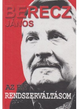 Berecz János - Az én rendszerváltásom Berecz János - Az én rendszerváltásom, Budapest 2006 antikvár könyv