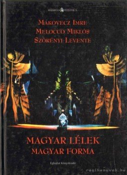 Makovecz Imre, Szörényi Levente, Melocco Miklós - Magyar lélek magyar forma Makovecz Imre, Szörényi Levente, Melocco Miklós - Magyar lélek magyar forma, null 2007 antikvár könyv