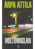 Árpa Attila - Holtomiglan