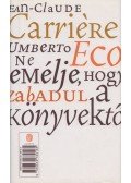 Carriére, Jean-Claude,Umberto Eco - Ne remélje, hogy megszabadul a könyvektől