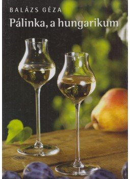 Balázs Géza - Pálinka, a hungarikum Balázs Géza - Pálinka, a hungarikum, Budapest 2004 antikvár könyv