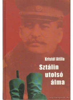 Kristóf Attila - Sztálin utolsó álma Kristóf Attila - Sztálin utolsó álma, Budapest 2006 antikvár könyv