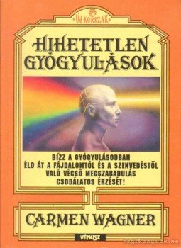 Wagner, Carmen - Hihetetlen gyógyulások Wagner, Carmen - Hihetetlen gyógyulások, Budapest 1993 antikvár könyv