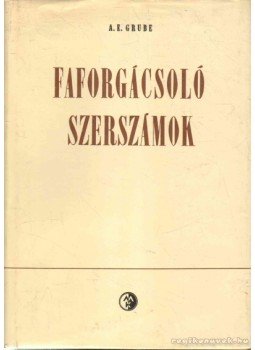 Grube, A. E. - Faforgácsoló szerszámok Grube, A. E. - Faforgácsoló szerszámok, Budapest 1963 antikvár könyv