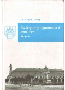 Magyar György Dr. - Esztergom polgármesterei 1808-1990 Magyar György Dr. - Esztergom polgármesterei 1808-1990, 0 antikvár könyv